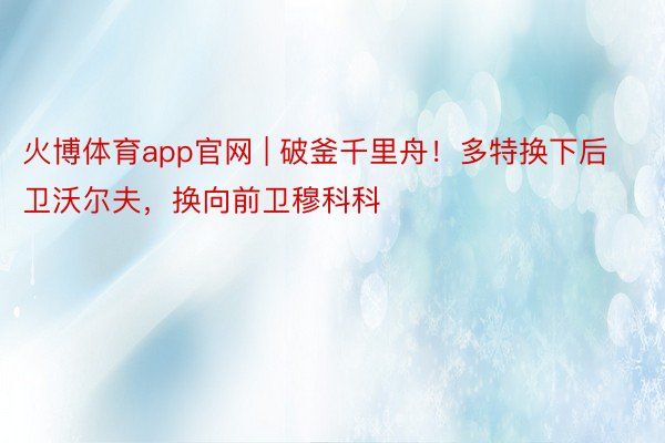 火博体育app官网 | 破釜千里舟！多特换下后卫沃尔夫，换向前卫穆科科
