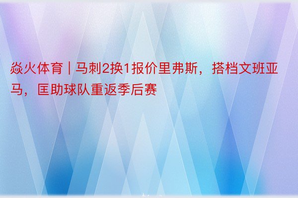焱火体育 | 马刺2换1报价里弗斯，搭档文班亚马，匡助球队重返季后赛