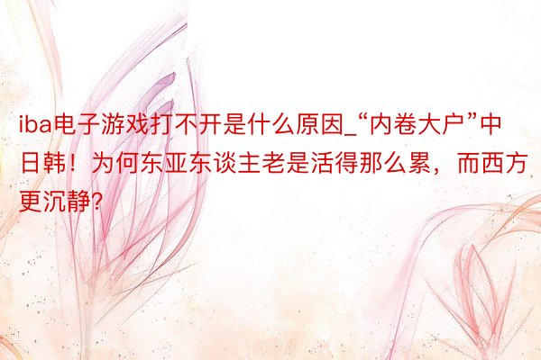 iba电子游戏打不开是什么原因_“内卷大户”中日韩！为何东亚东谈主老是活得那么累，而西方更沉静？